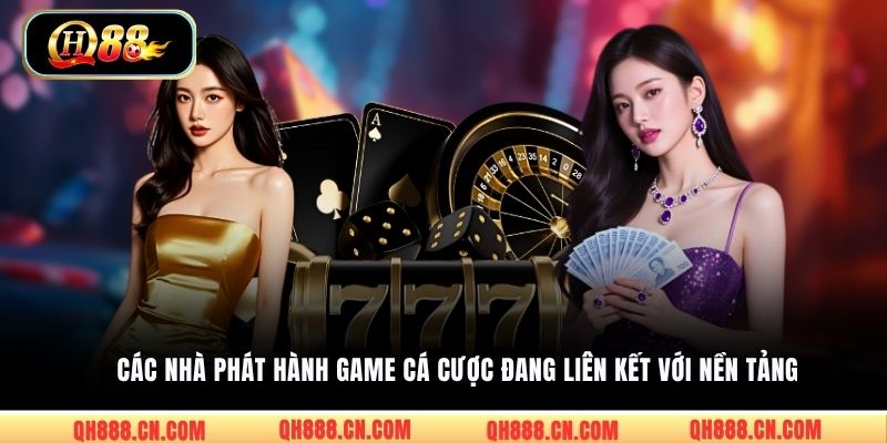 Các nhà phát hành game cá cược đang liên kết với nền tảng